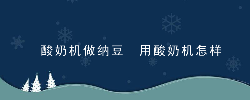 酸奶机做纳豆 用酸奶机怎样做纳豆?